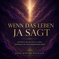 Wenn das Leben JA sagt - Das Ritual, das die Türen zu Wohlstand, Liebe und neuen Möglichkeiten öffnet